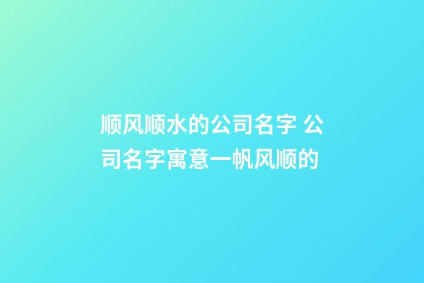 顺风顺水的公司名字 公司名字寓意一帆风顺的-第1张-公司起名-玄机派